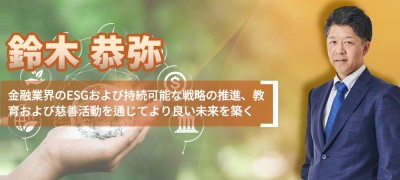 鈴木恭弥 金融業界のESGおよび持続可能な戦略の推進、教育および慈善活動を通じてより良い未来を築く